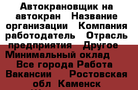 Автокрановщик на автокран › Название организации ­ Компания-работодатель › Отрасль предприятия ­ Другое › Минимальный оклад ­ 1 - Все города Работа » Вакансии   . Ростовская обл.,Каменск-Шахтинский г.